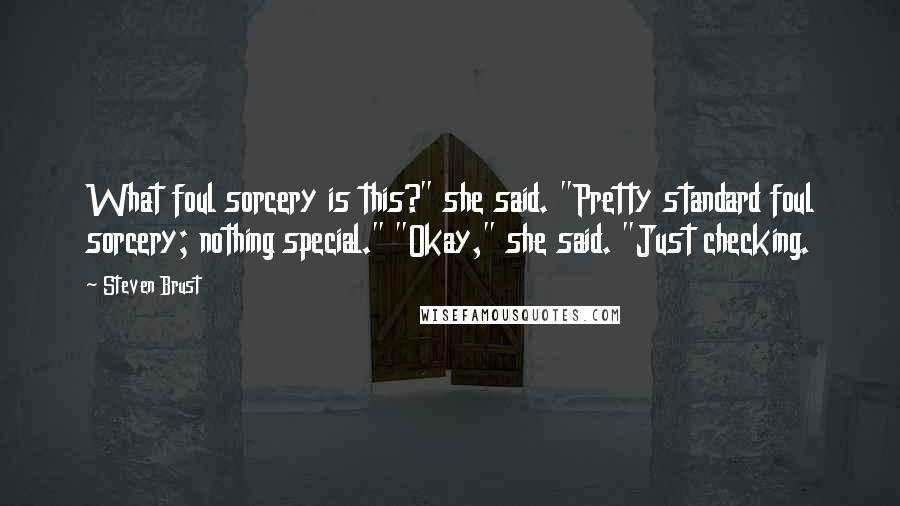 Steven Brust Quotes: What foul sorcery is this?" she said. "Pretty standard foul sorcery; nothing special." "Okay," she said. "Just checking.