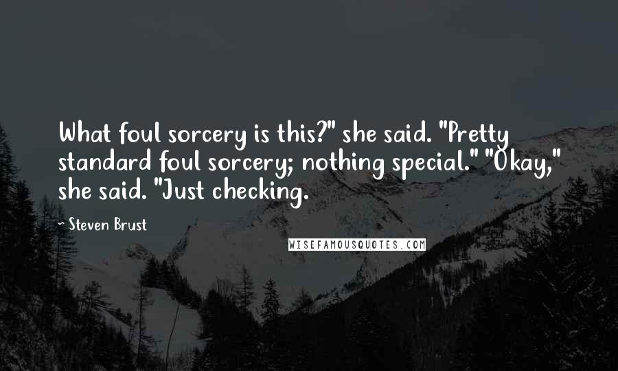 Steven Brust Quotes: What foul sorcery is this?" she said. "Pretty standard foul sorcery; nothing special." "Okay," she said. "Just checking.