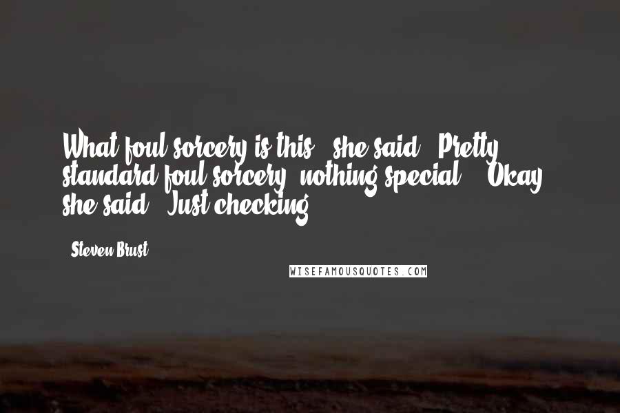 Steven Brust Quotes: What foul sorcery is this?" she said. "Pretty standard foul sorcery; nothing special." "Okay," she said. "Just checking.