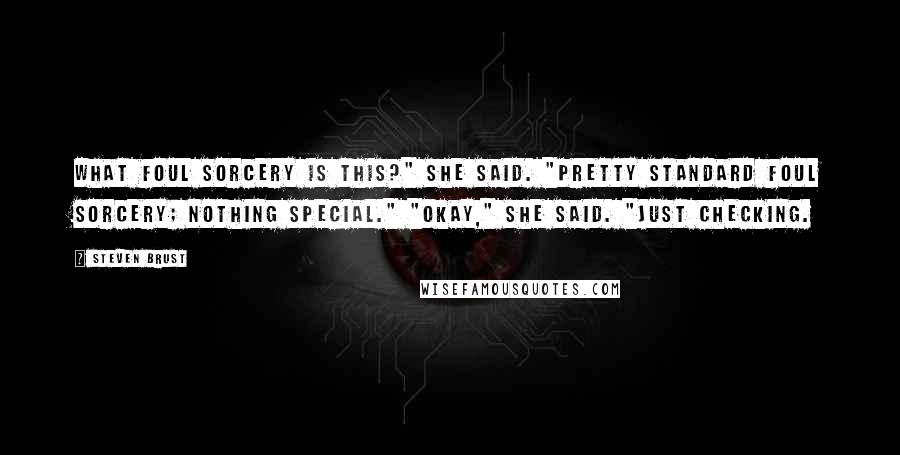 Steven Brust Quotes: What foul sorcery is this?" she said. "Pretty standard foul sorcery; nothing special." "Okay," she said. "Just checking.