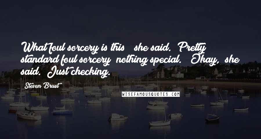 Steven Brust Quotes: What foul sorcery is this?" she said. "Pretty standard foul sorcery; nothing special." "Okay," she said. "Just checking.
