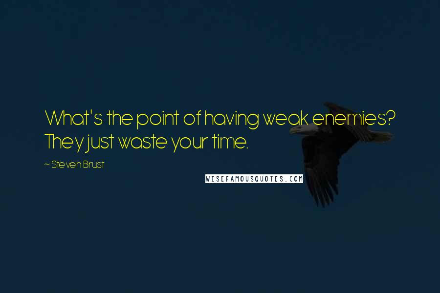 Steven Brust Quotes: What's the point of having weak enemies? They just waste your time.
