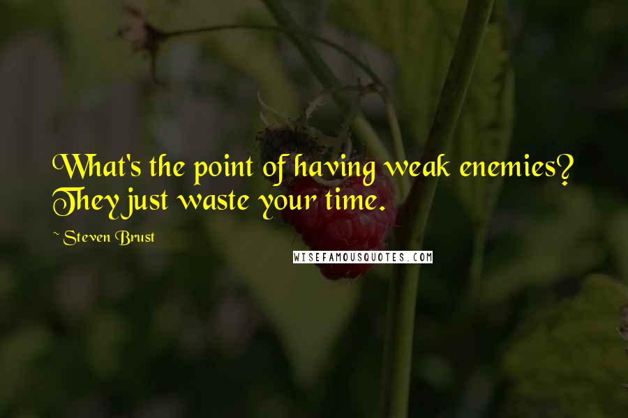 Steven Brust Quotes: What's the point of having weak enemies? They just waste your time.