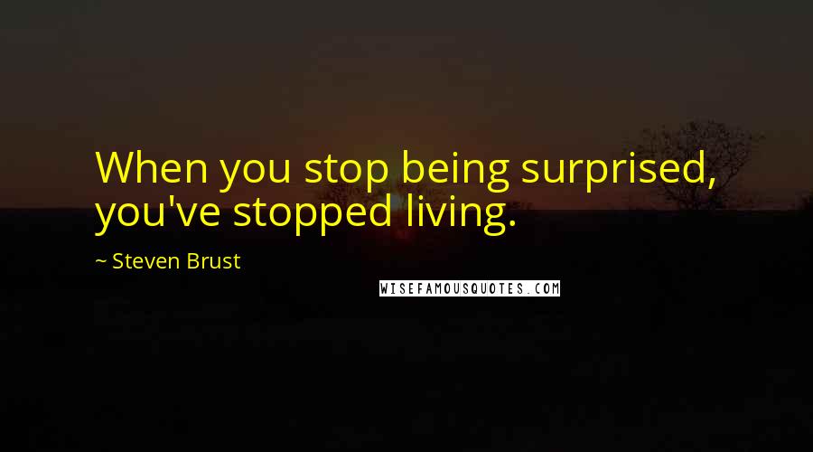 Steven Brust Quotes: When you stop being surprised, you've stopped living.