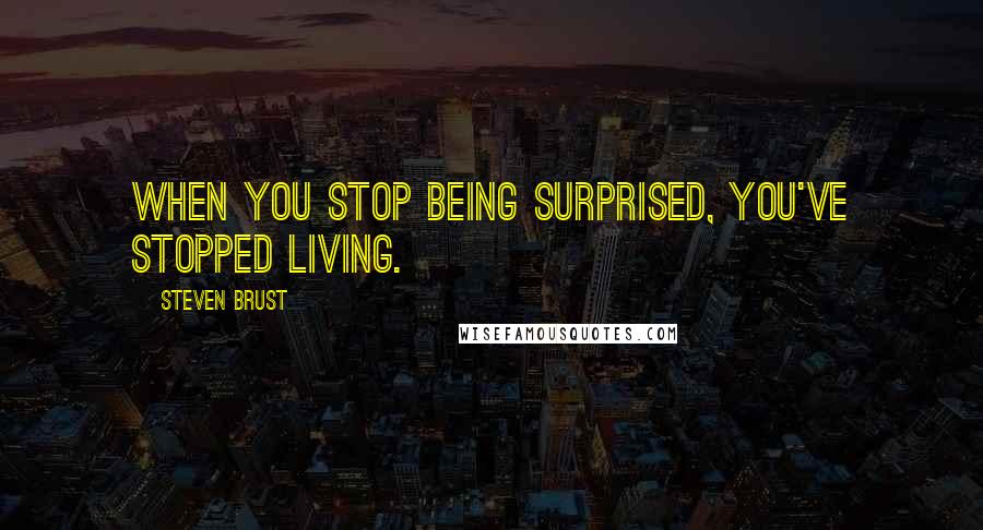 Steven Brust Quotes: When you stop being surprised, you've stopped living.