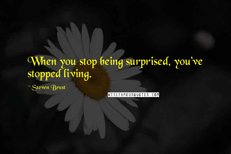 Steven Brust Quotes: When you stop being surprised, you've stopped living.