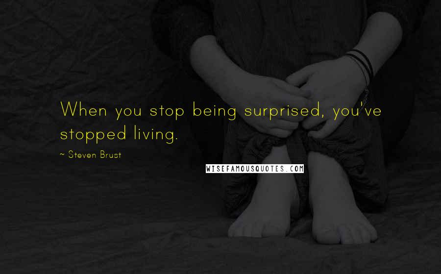 Steven Brust Quotes: When you stop being surprised, you've stopped living.