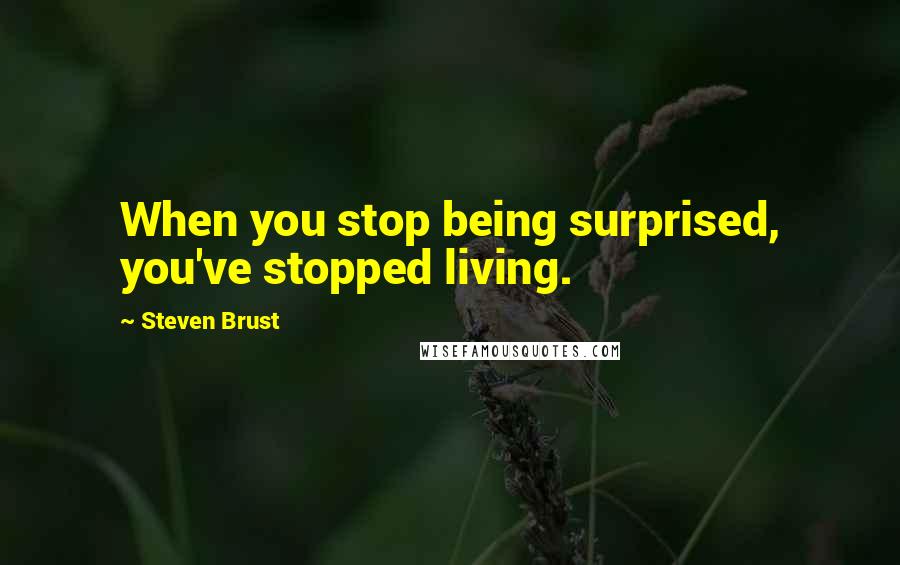 Steven Brust Quotes: When you stop being surprised, you've stopped living.
