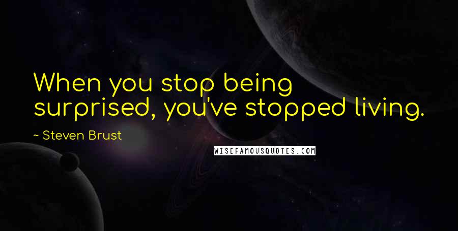 Steven Brust Quotes: When you stop being surprised, you've stopped living.