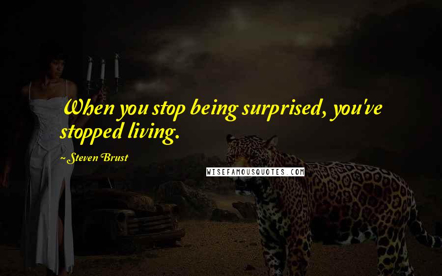 Steven Brust Quotes: When you stop being surprised, you've stopped living.