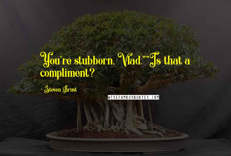 Steven Brust Quotes: You're stubborn, Vlad.""Is that a compliment?