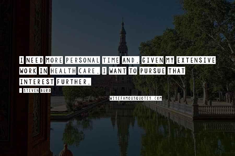 Steven Burd Quotes: I need more personal time and, given my extensive work in health care, I want to pursue that interest further.