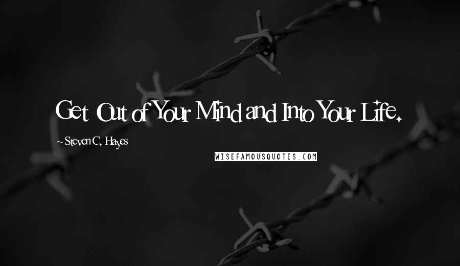 Steven C. Hayes Quotes: Get Out of Your Mind and Into Your Life.