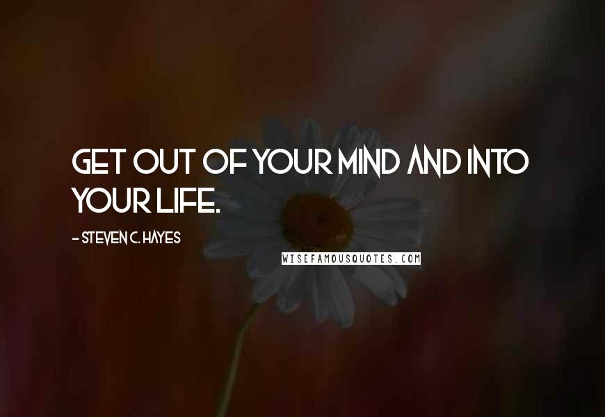 Steven C. Hayes Quotes: Get Out of Your Mind and Into Your Life.