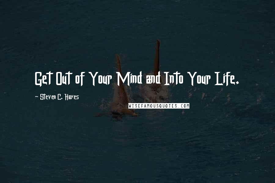 Steven C. Hayes Quotes: Get Out of Your Mind and Into Your Life.