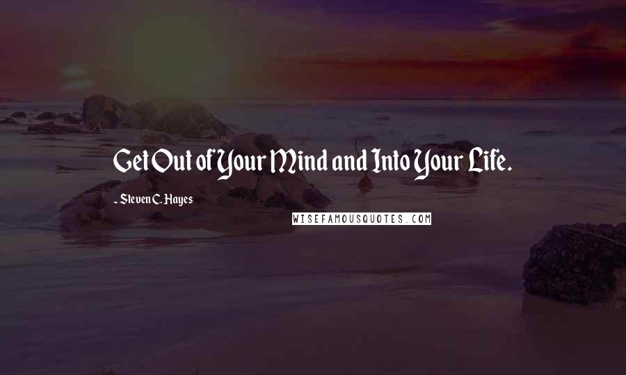 Steven C. Hayes Quotes: Get Out of Your Mind and Into Your Life.