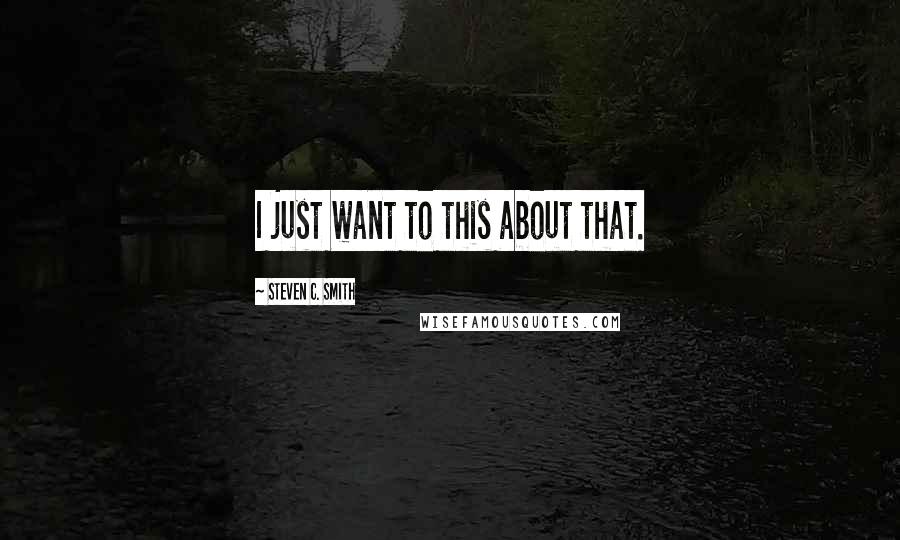 Steven C. Smith Quotes: I just want to this about that.