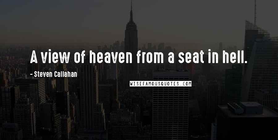 Steven Callahan Quotes: A view of heaven from a seat in hell.