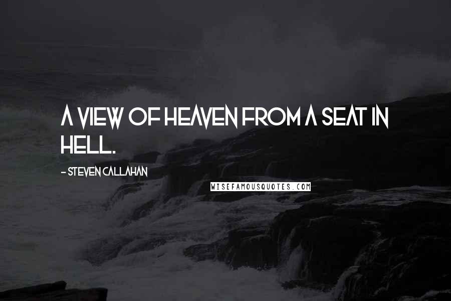 Steven Callahan Quotes: A view of heaven from a seat in hell.