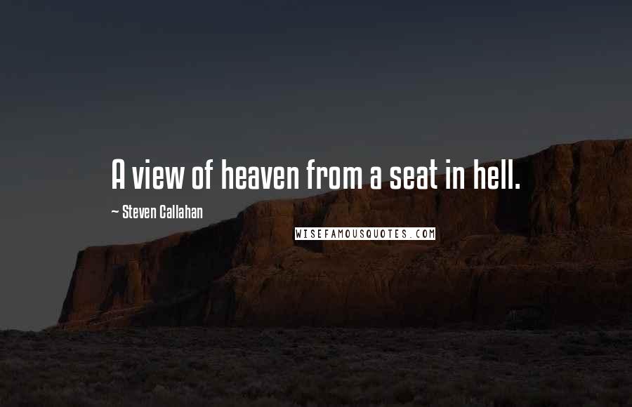 Steven Callahan Quotes: A view of heaven from a seat in hell.