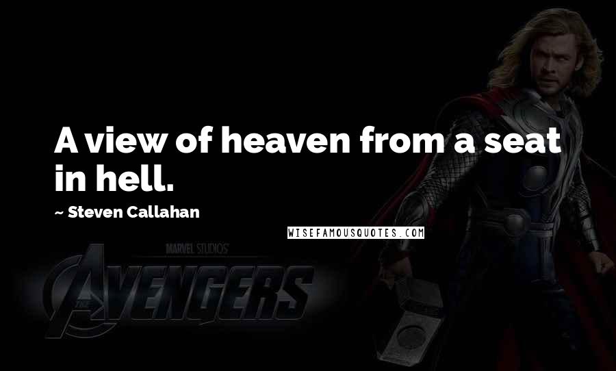 Steven Callahan Quotes: A view of heaven from a seat in hell.