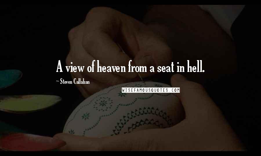 Steven Callahan Quotes: A view of heaven from a seat in hell.