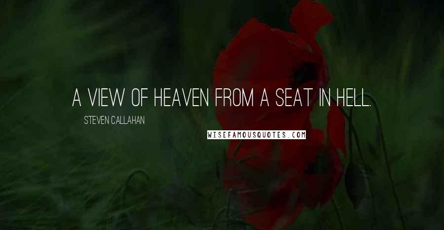 Steven Callahan Quotes: A view of heaven from a seat in hell.