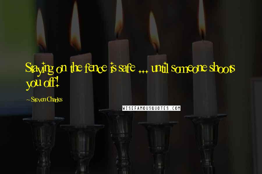 Steven Charles Quotes: Staying on the fence is safe ... until someone shoots you off!