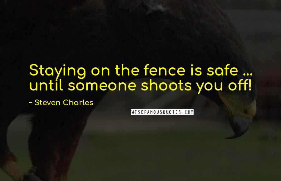 Steven Charles Quotes: Staying on the fence is safe ... until someone shoots you off!