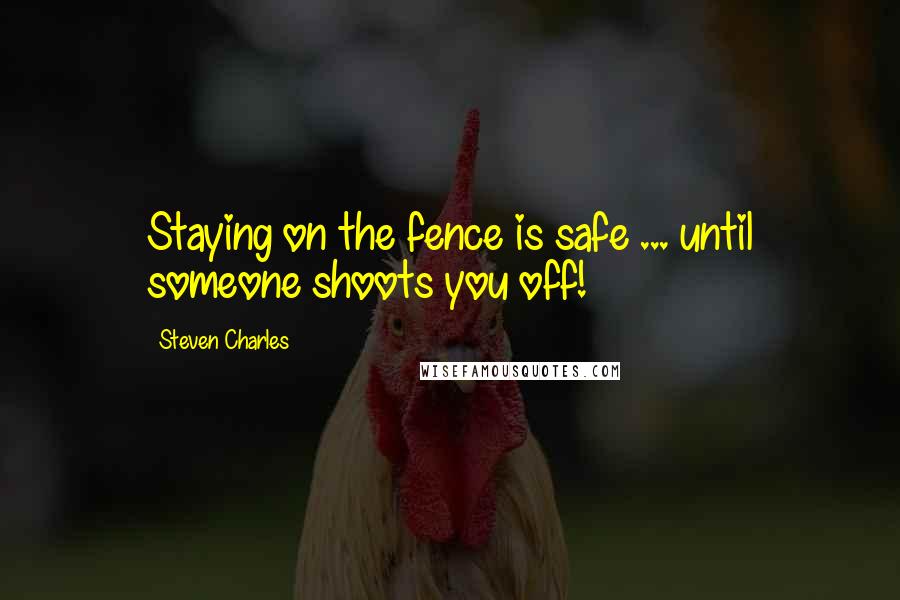 Steven Charles Quotes: Staying on the fence is safe ... until someone shoots you off!