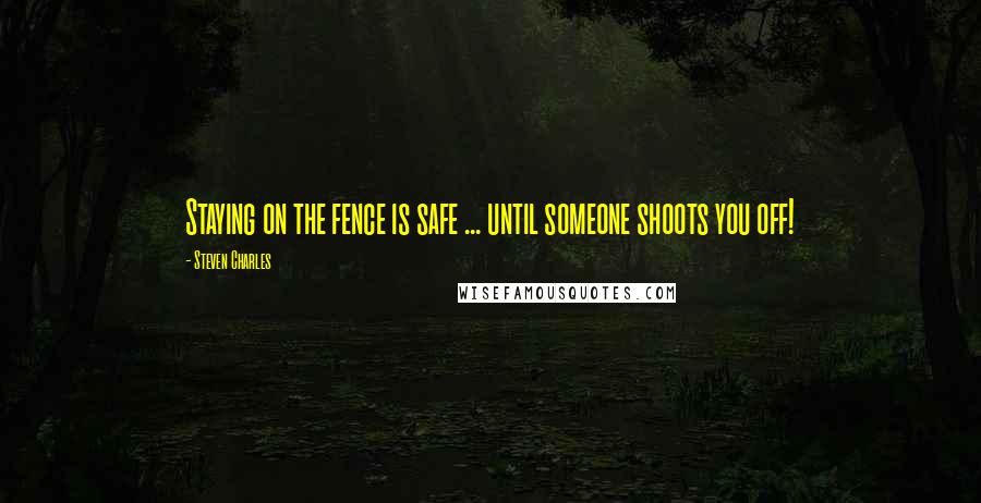 Steven Charles Quotes: Staying on the fence is safe ... until someone shoots you off!