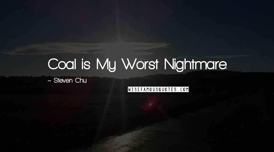 Steven Chu Quotes: Coal is My Worst Nightmare.