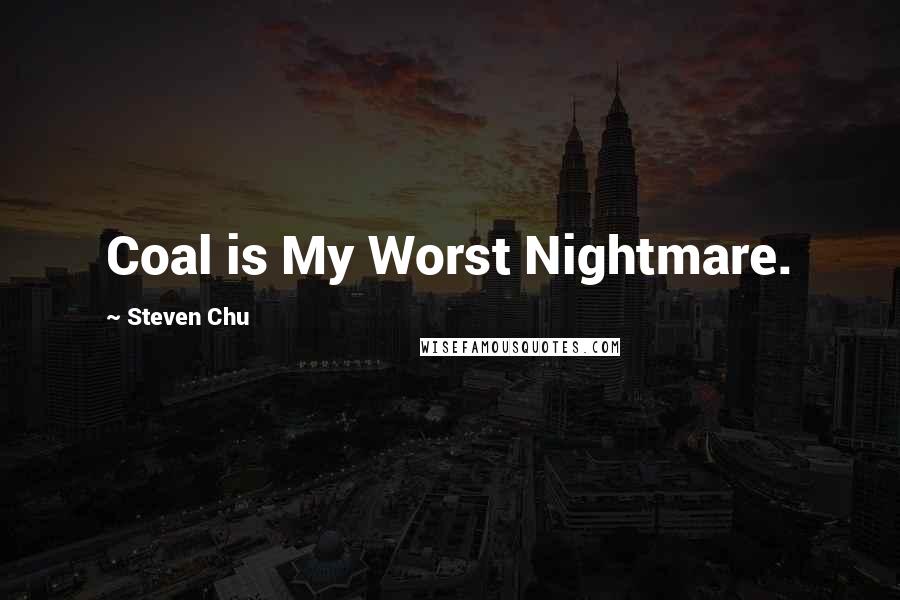 Steven Chu Quotes: Coal is My Worst Nightmare.