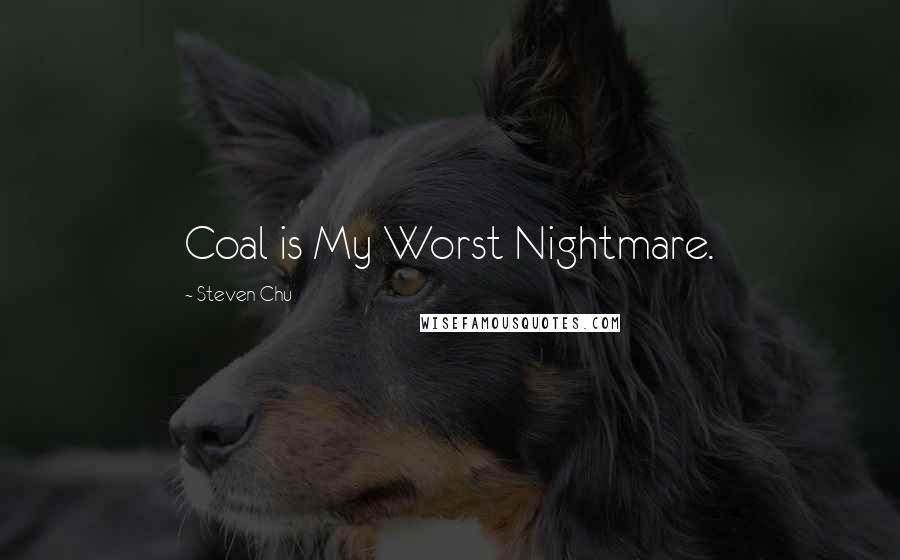 Steven Chu Quotes: Coal is My Worst Nightmare.