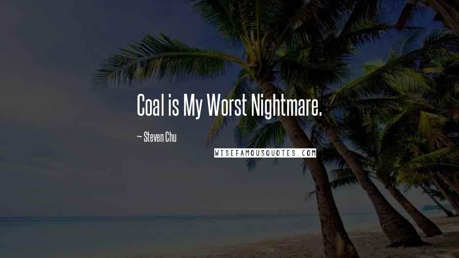 Steven Chu Quotes: Coal is My Worst Nightmare.