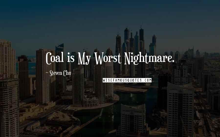 Steven Chu Quotes: Coal is My Worst Nightmare.