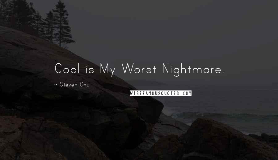 Steven Chu Quotes: Coal is My Worst Nightmare.