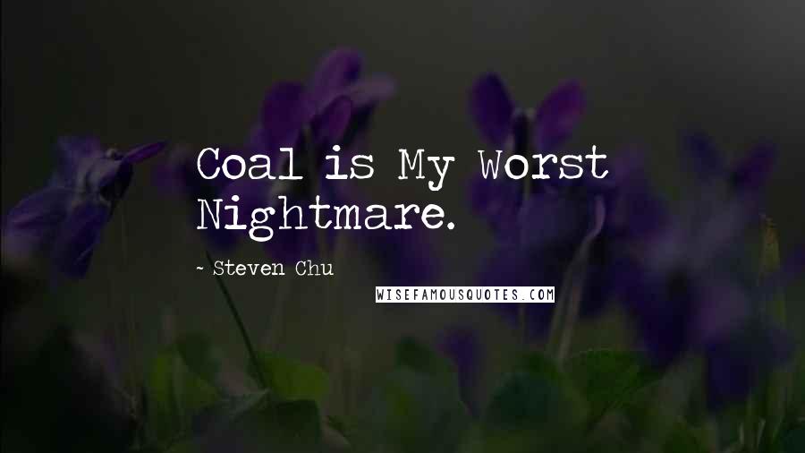 Steven Chu Quotes: Coal is My Worst Nightmare.