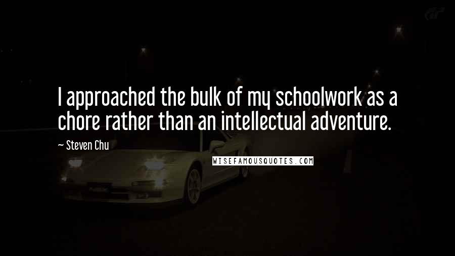 Steven Chu Quotes: I approached the bulk of my schoolwork as a chore rather than an intellectual adventure.