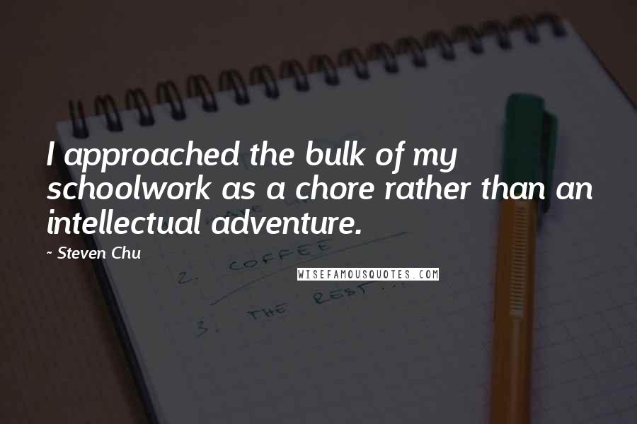 Steven Chu Quotes: I approached the bulk of my schoolwork as a chore rather than an intellectual adventure.