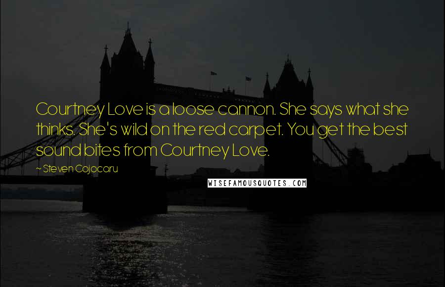 Steven Cojocaru Quotes: Courtney Love is a loose cannon. She says what she thinks. She's wild on the red carpet. You get the best sound bites from Courtney Love.