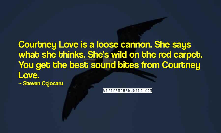 Steven Cojocaru Quotes: Courtney Love is a loose cannon. She says what she thinks. She's wild on the red carpet. You get the best sound bites from Courtney Love.