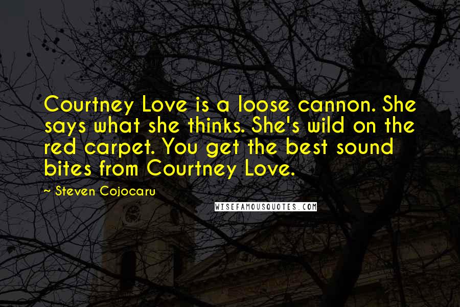 Steven Cojocaru Quotes: Courtney Love is a loose cannon. She says what she thinks. She's wild on the red carpet. You get the best sound bites from Courtney Love.