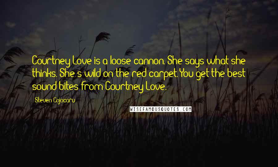 Steven Cojocaru Quotes: Courtney Love is a loose cannon. She says what she thinks. She's wild on the red carpet. You get the best sound bites from Courtney Love.