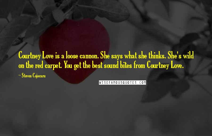 Steven Cojocaru Quotes: Courtney Love is a loose cannon. She says what she thinks. She's wild on the red carpet. You get the best sound bites from Courtney Love.