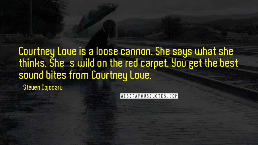 Steven Cojocaru Quotes: Courtney Love is a loose cannon. She says what she thinks. She's wild on the red carpet. You get the best sound bites from Courtney Love.