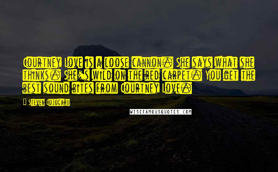 Steven Cojocaru Quotes: Courtney Love is a loose cannon. She says what she thinks. She's wild on the red carpet. You get the best sound bites from Courtney Love.