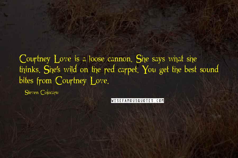 Steven Cojocaru Quotes: Courtney Love is a loose cannon. She says what she thinks. She's wild on the red carpet. You get the best sound bites from Courtney Love.