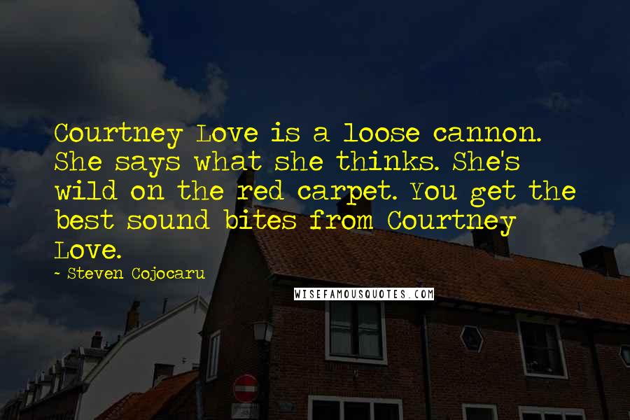 Steven Cojocaru Quotes: Courtney Love is a loose cannon. She says what she thinks. She's wild on the red carpet. You get the best sound bites from Courtney Love.