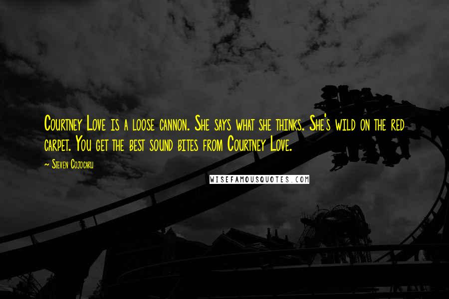 Steven Cojocaru Quotes: Courtney Love is a loose cannon. She says what she thinks. She's wild on the red carpet. You get the best sound bites from Courtney Love.